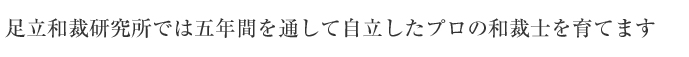 足立和裁研究所では、5年間をとおして自立したプロの和裁士を育てます。