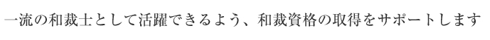 一流の和裁士として活躍できるよう、和裁資格の取得をサポート