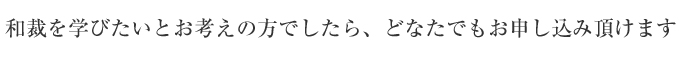 和裁を学びたいとお考えの方でしたら、どなたでもお申込頂けます。