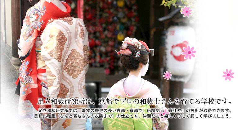 「足立和裁研究所は、京都でプロの和裁士さんを育てる学校です。」足立和裁では、着物の歴史の長い古都・京都で、伝統ある「京仕立」の技術が取得できます。美しい和服（なんと舞妓さんの衣装まで）の仕立てを、仲間たちと楽しくそして厳しく学びましょう。