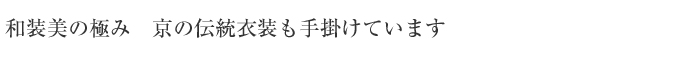 和装美の極み　京の伝統衣装も手掛けています