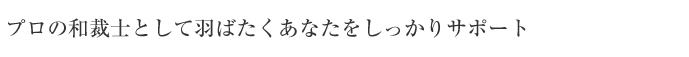 プロの和裁士として羽ばたくあなたをしっかりサポート